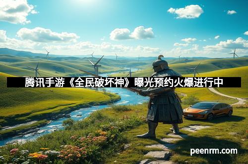 腾讯手游《全民破坏神》曝光预约火爆进行中